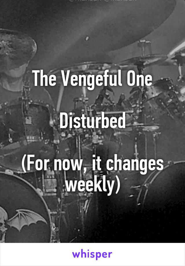 The Vengeful One

Disturbed

(For now, it changes weekly)