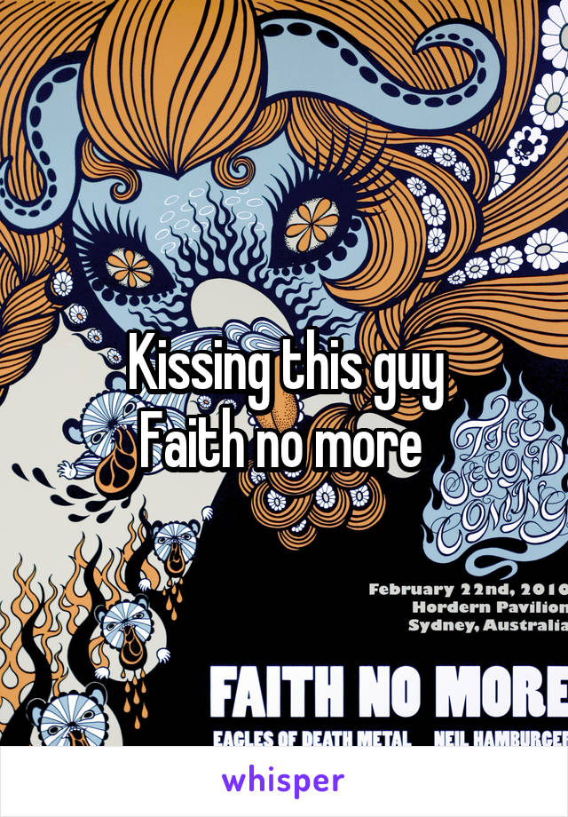 Kissing this guy
Faith no more 