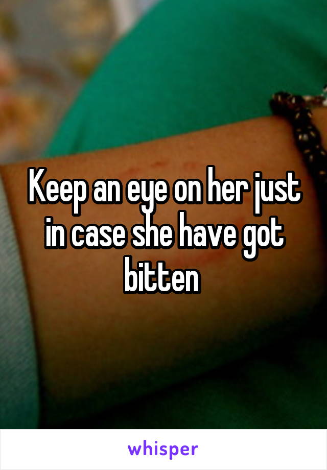 Keep an eye on her just in case she have got bitten 