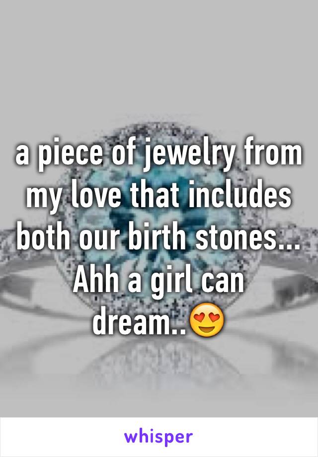 a piece of jewelry from my love that includes both our birth stones... Ahh a girl can dream..😍