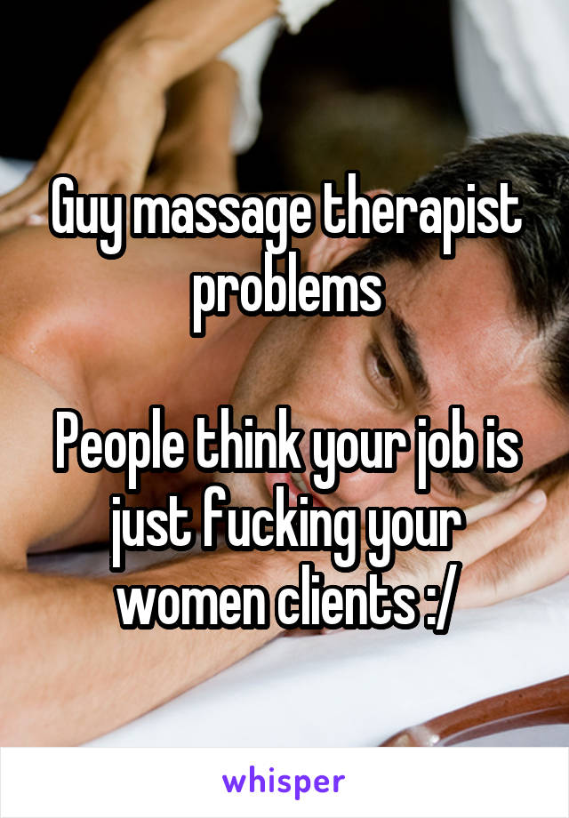 Guy massage therapist problems

People think your job is just fucking your women clients :/