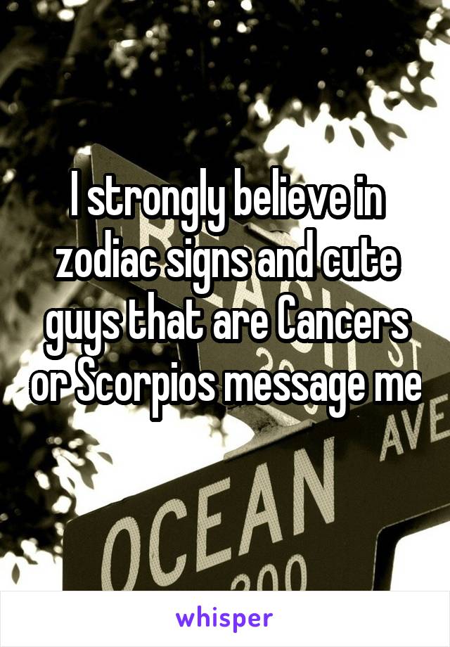 I strongly believe in zodiac signs and cute guys that are Cancers or Scorpios message me 