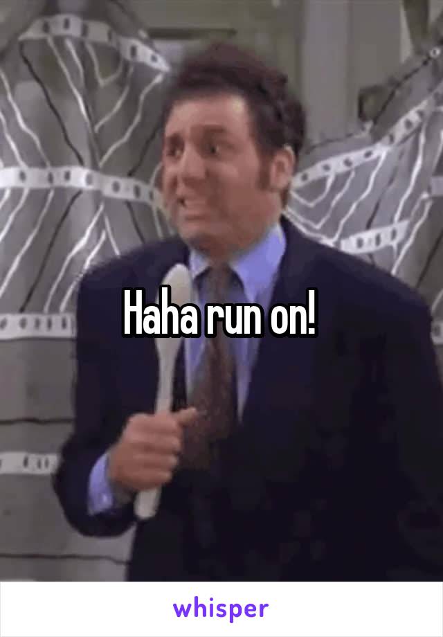 Haha run on! 