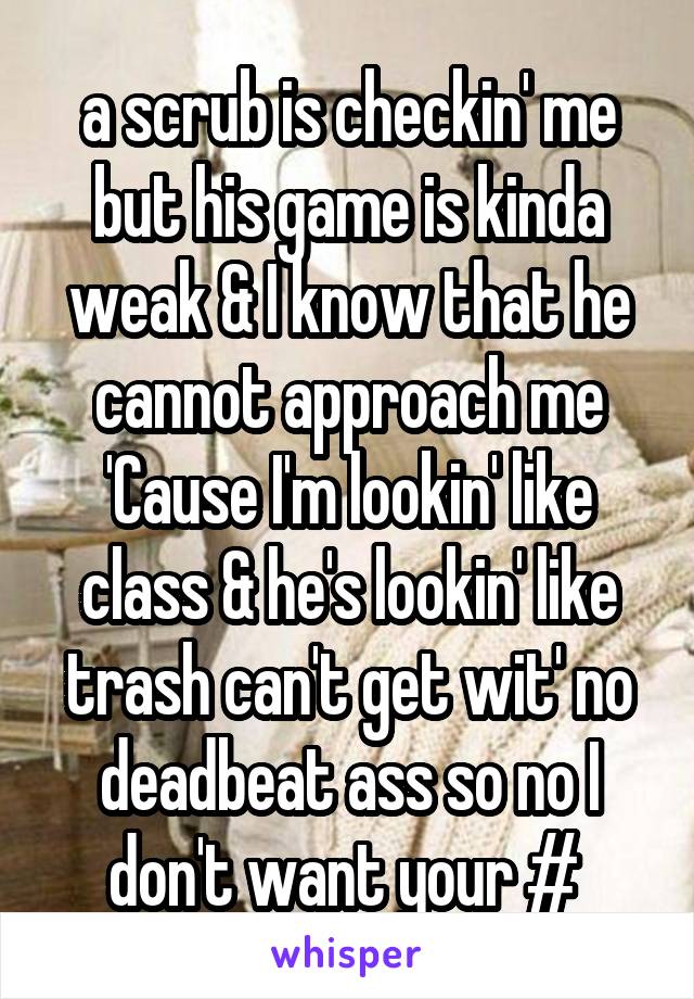 a scrub is checkin' me but his game is kinda weak & I know that he cannot approach me
'Cause I'm lookin' like class & he's lookin' like trash can't get wit' no deadbeat ass so no I don't want your # 