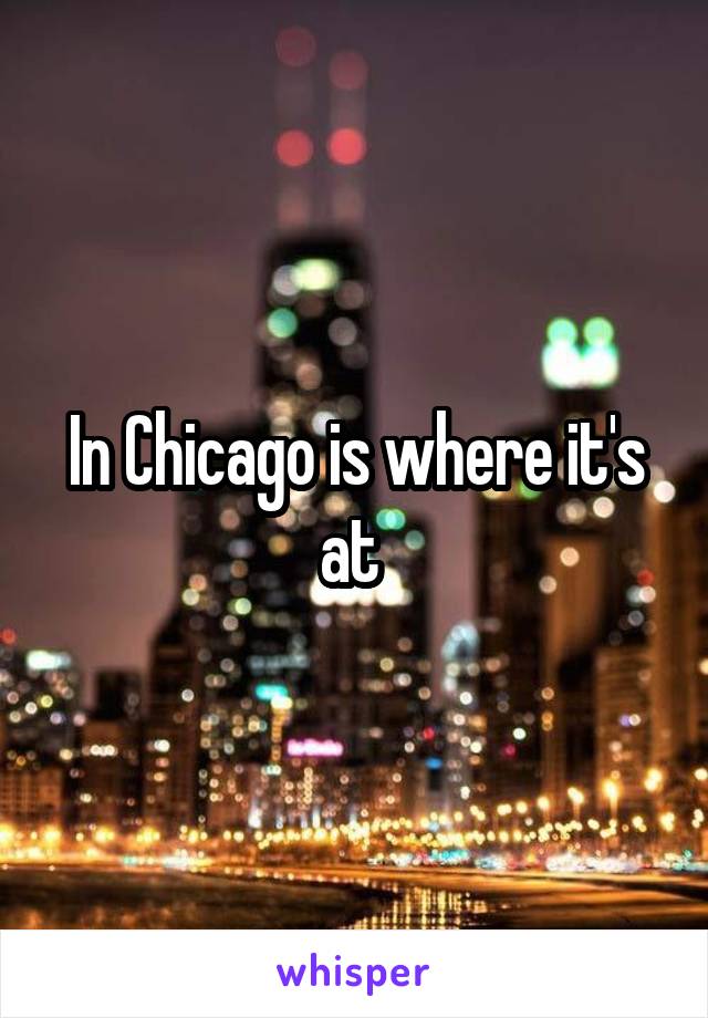 In Chicago is where it's at 