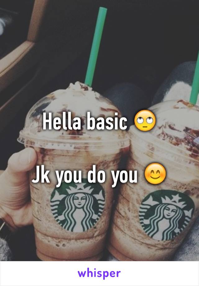 Hella basic 🙄

Jk you do you 😊