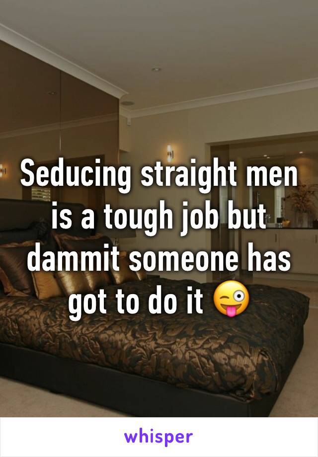 Seducing straight men is a tough job but dammit someone has got to do it 😜