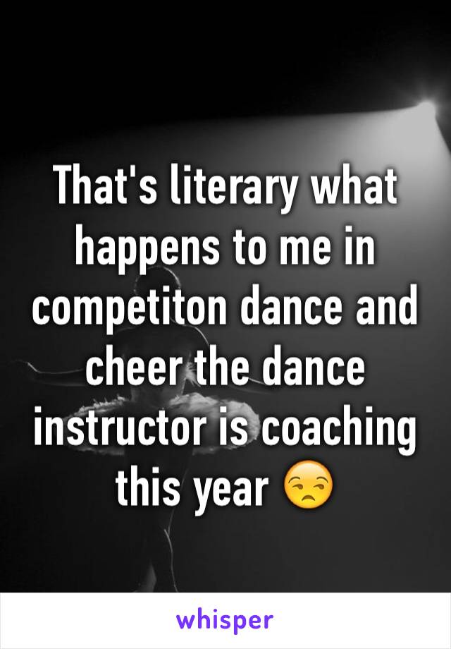 That's literary what happens to me in competiton dance and cheer the dance instructor is coaching this year 😒 