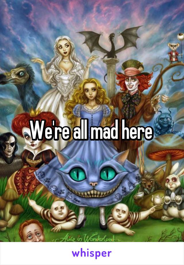 We're all mad here 