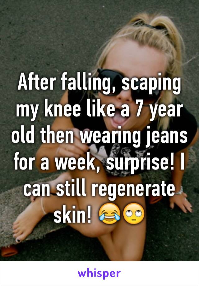 After falling, scaping my knee like a 7 year old then wearing jeans for a week, surprise! I can still regenerate skin! 😂🙄