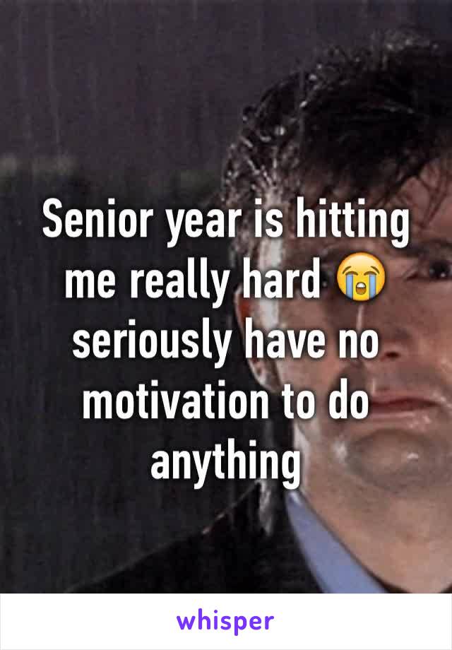 Senior year is hitting me really hard 😭 seriously have no motivation to do anything 