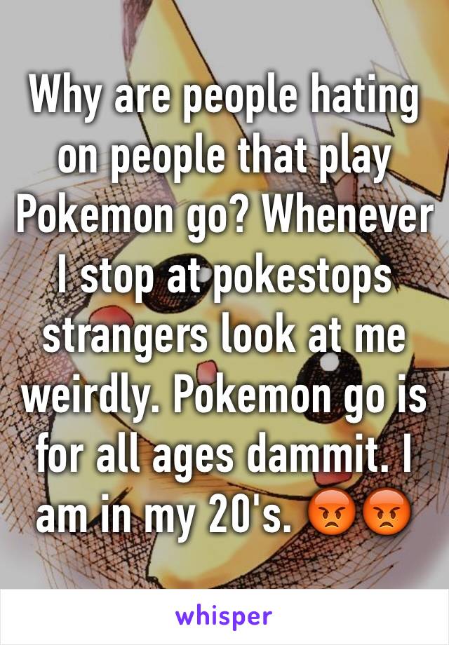 Why are people hating on people that play Pokemon go? Whenever I stop at pokestops strangers look at me weirdly. Pokemon go is for all ages dammit. I am in my 20's. 😡😡