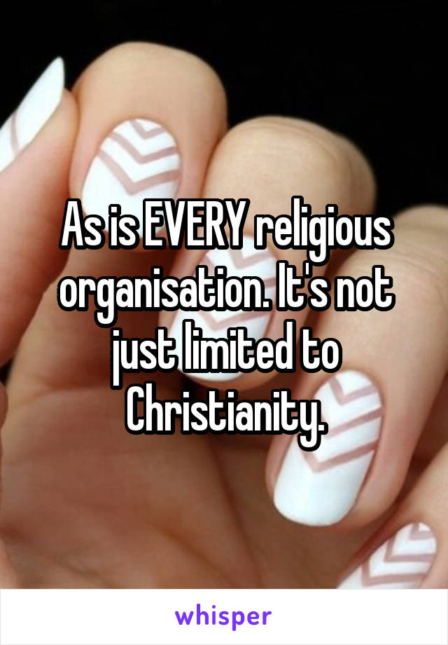 As is EVERY religious organisation. It's not just limited to Christianity.