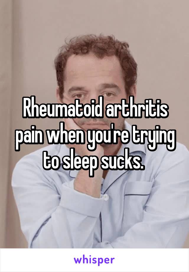 Rheumatoid arthritis pain when you're trying to sleep sucks. 