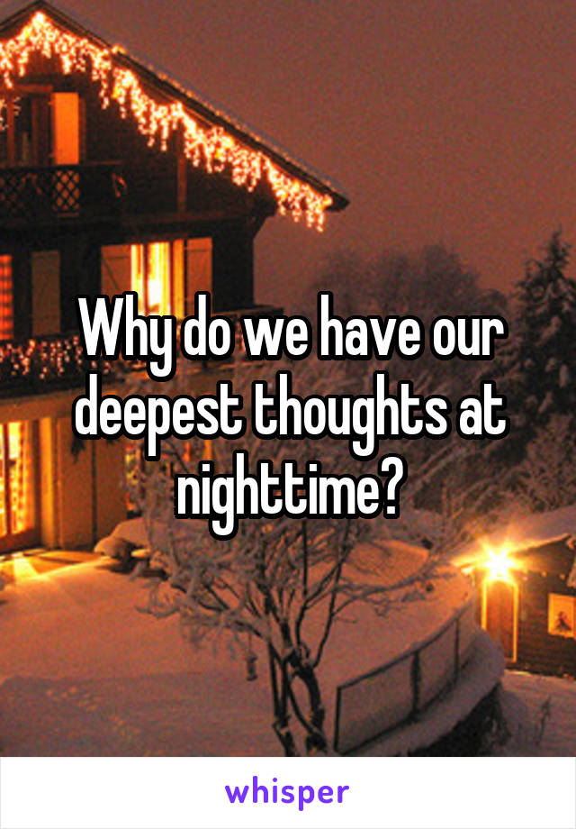 Why do we have our deepest thoughts at nighttime?