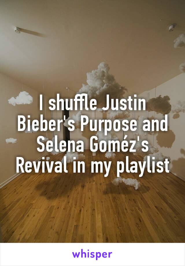 I shuffle Justin Bieber's Purpose and Selena Goméz's Revival in my playlist