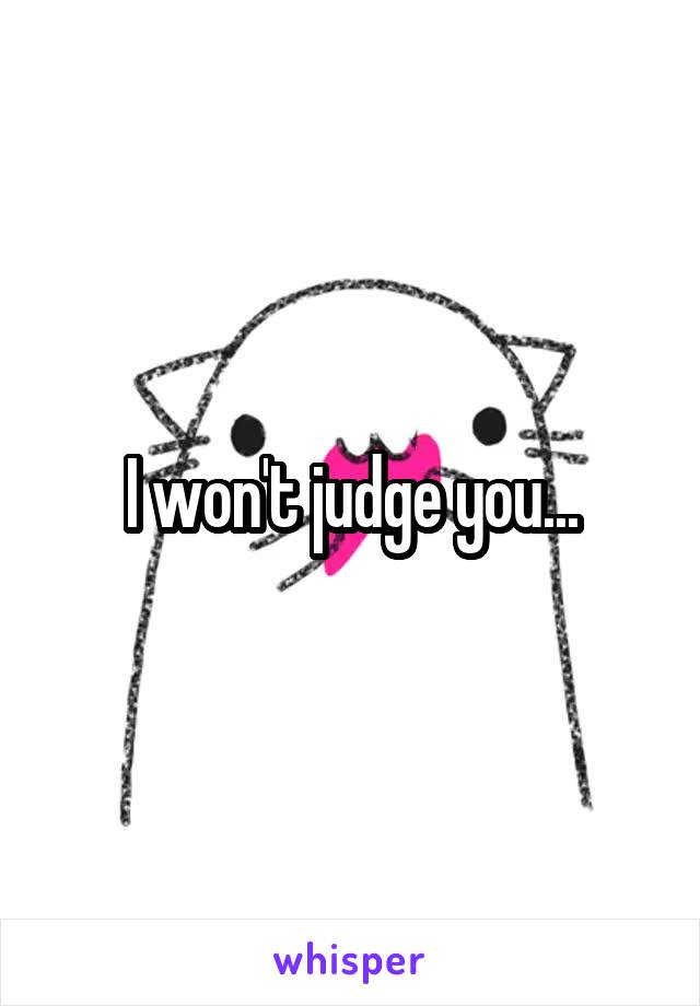 I won't judge you...