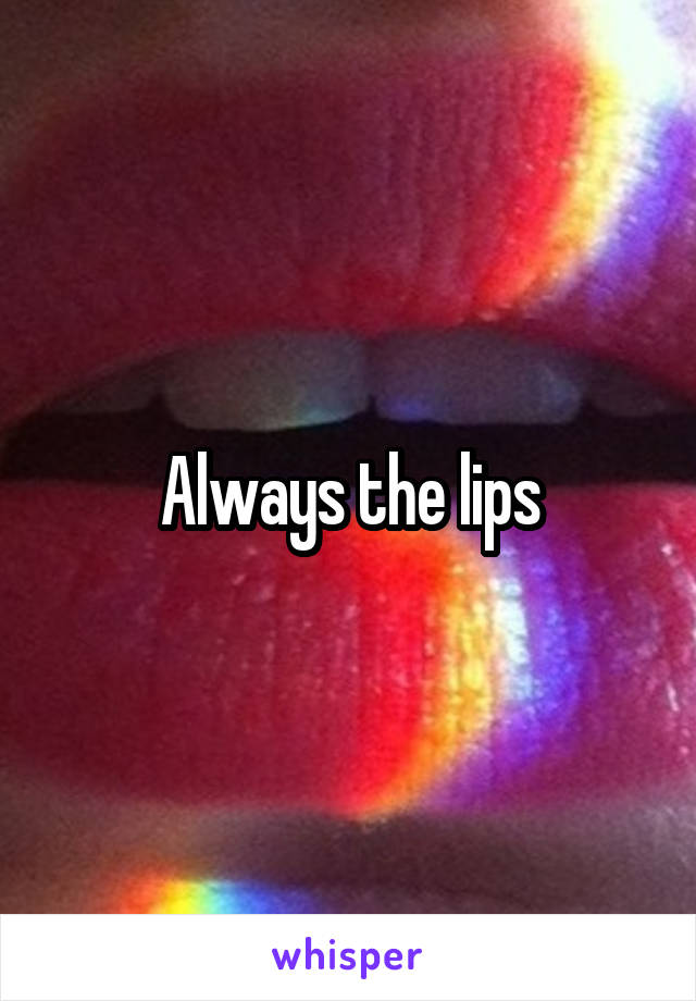 Always the lips