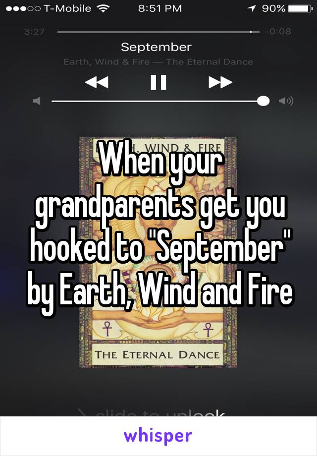 When your grandparents get you hooked to "September" by Earth, Wind and Fire