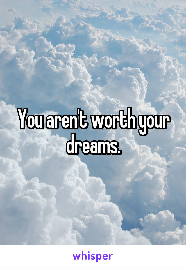 You aren't worth your dreams.