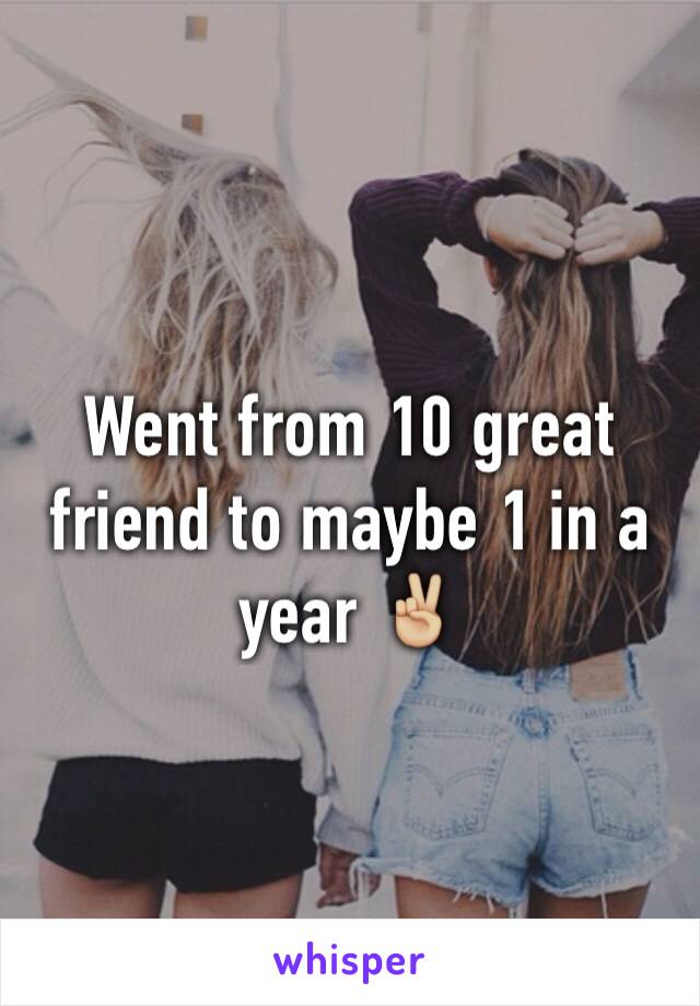 Went from 10 great friend to maybe 1 in a year ✌🏼️