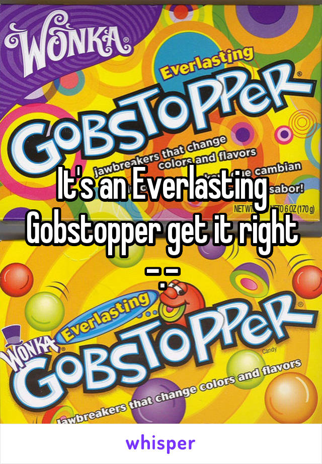 It's an Everlasting Gobstopper get it right -.-