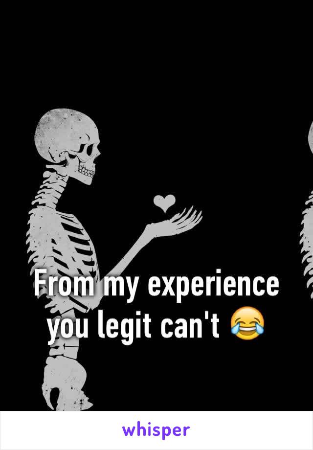 From my experience you legit can't 😂