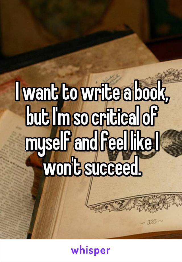 I want to write a book, but I'm so critical of myself and feel like I won't succeed.