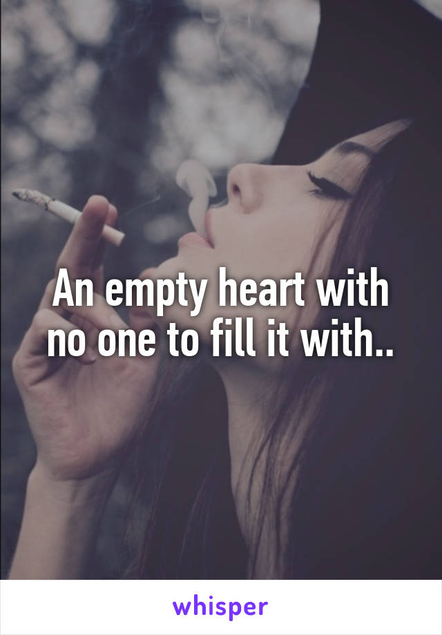 An empty heart with no one to fill it with..