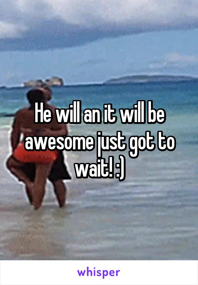 He will an it will be awesome just got to wait! :)