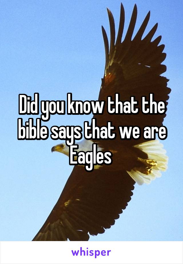 Did you know that the bible says that we are Eagles 