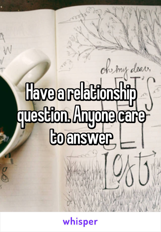 Have a relationship question. Anyone care to answer