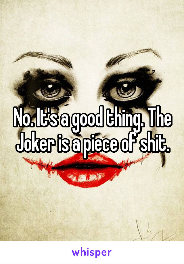 No. It's a good thing. The Joker is a piece of shit.