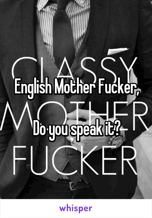 English Mother Fucker,

Do you speak it?