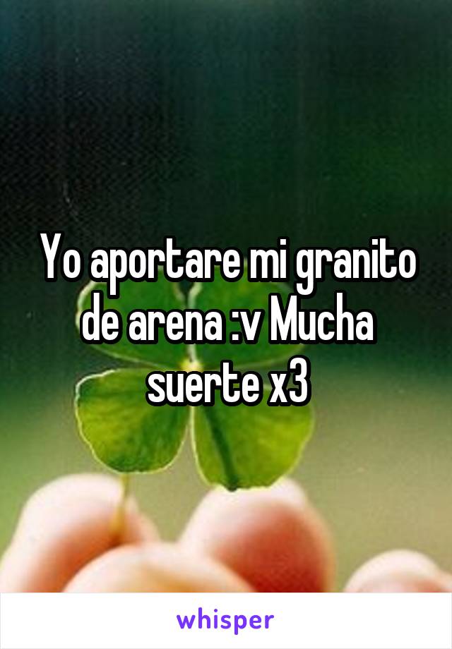 Yo aportare mi granito de arena :v Mucha suerte x3