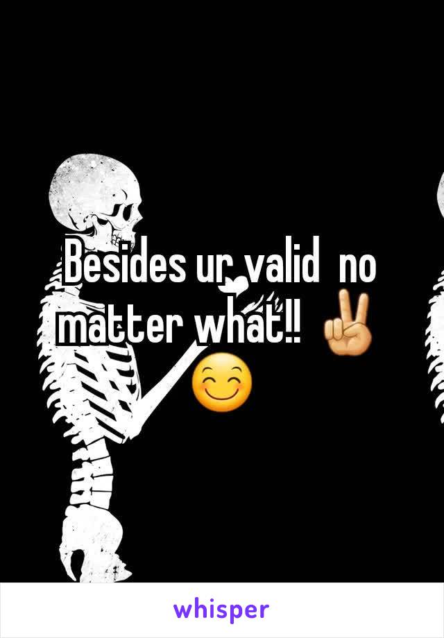 Besides ur valid  no matter what!! ✌😊