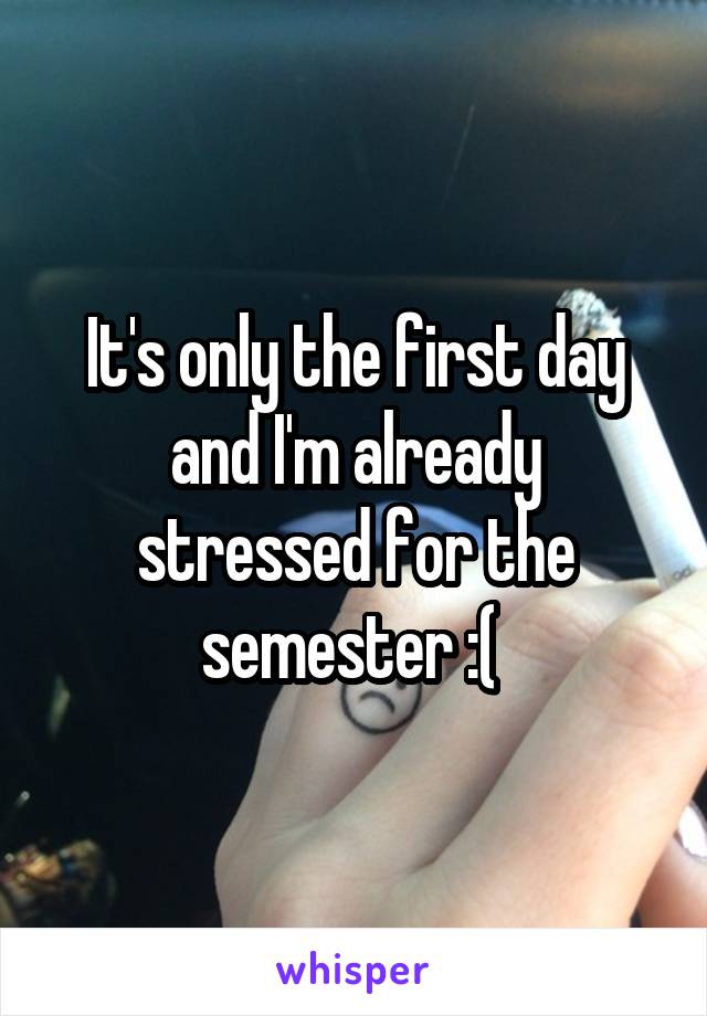 It's only the first day and I'm already stressed for the semester :( 