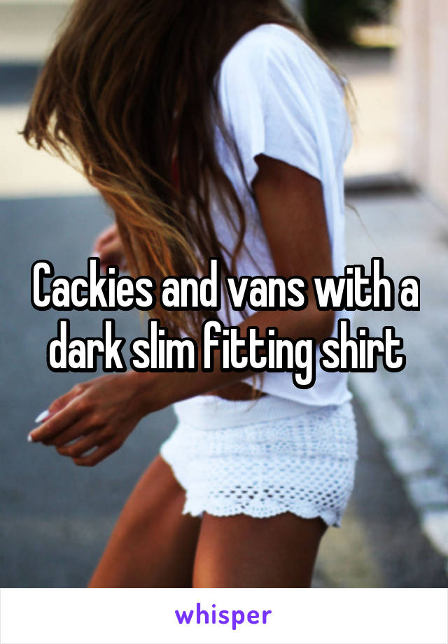 Cackies and vans with a dark slim fitting shirt