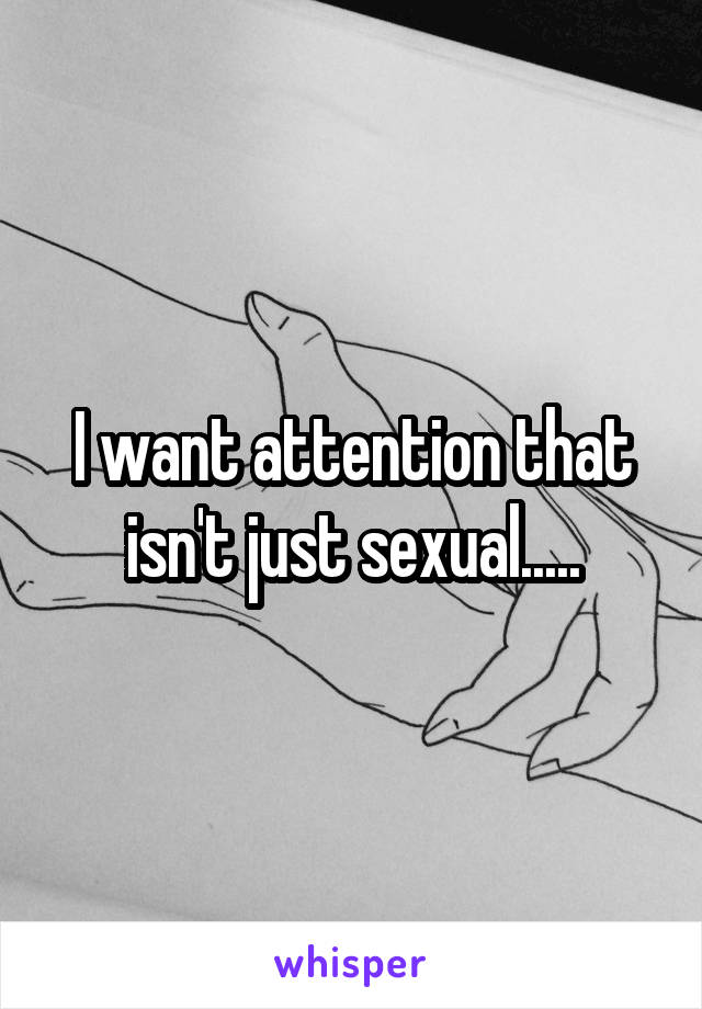 I want attention that isn't just sexual.....