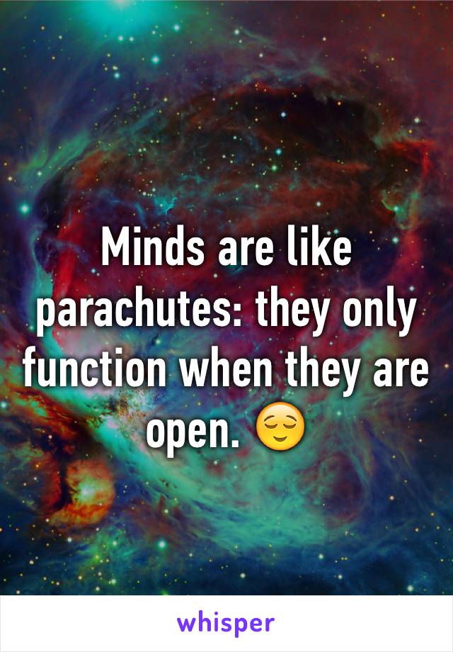 Minds are like parachutes: they only function when they are open. 😌