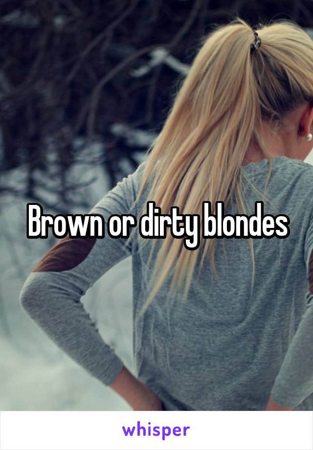 Brown or dirty blondes