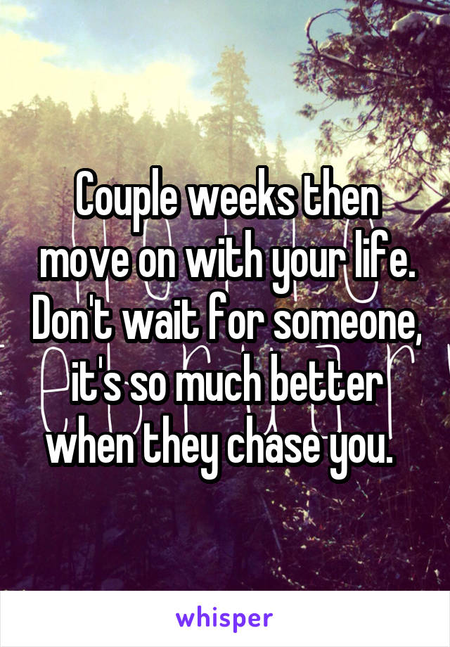 Couple weeks then move on with your life. Don't wait for someone, it's so much better when they chase you.  