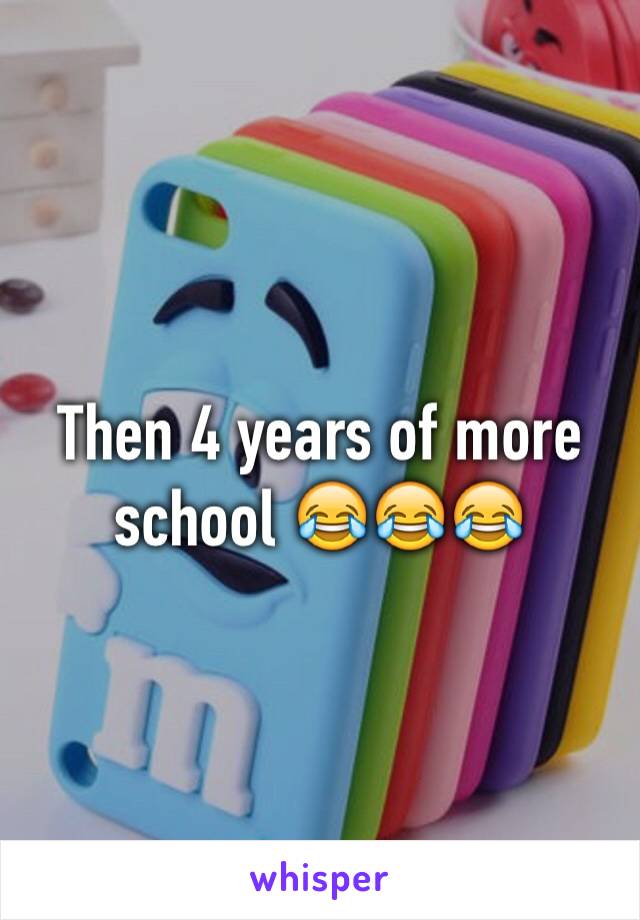 Then 4 years of more school 😂😂😂