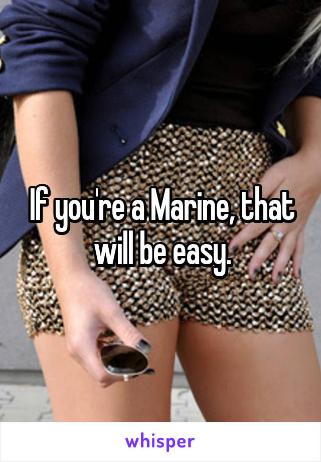 If you're a Marine, that will be easy.