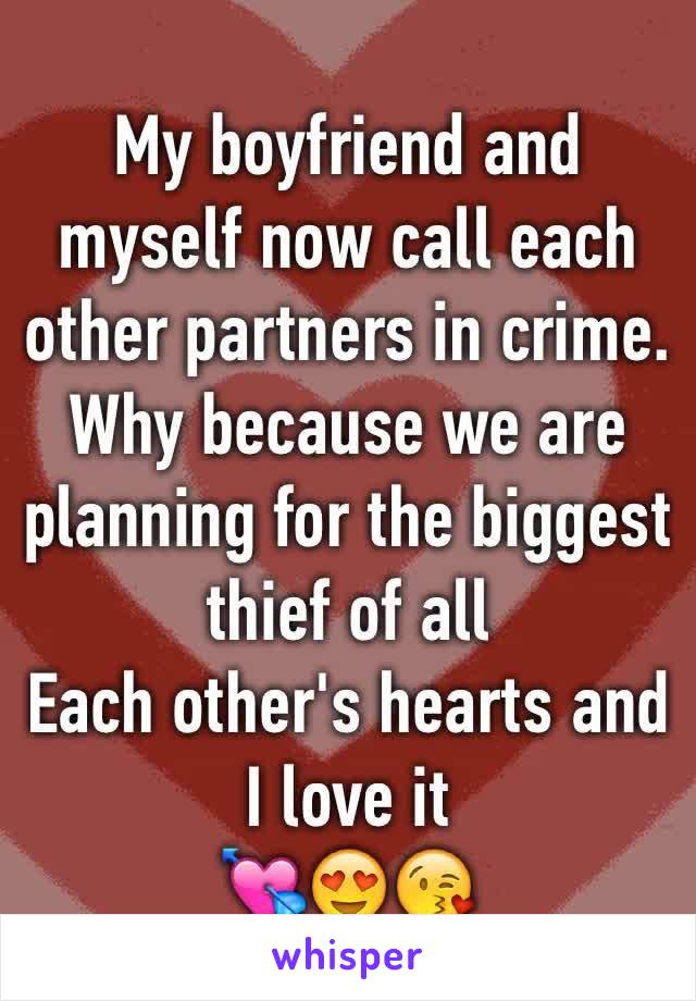 My boyfriend and myself now call each other partners in crime. Why because we are planning for the biggest thief of all
Each other's hearts and I love it
💘😍😘