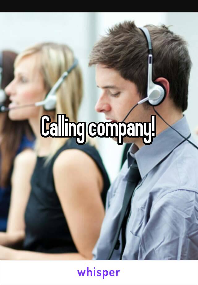 Calling company! 
