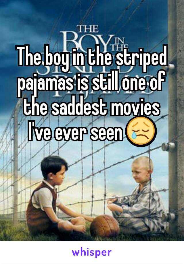 The boy in the striped pajamas is still one of the saddest movies I've ever seen 😢