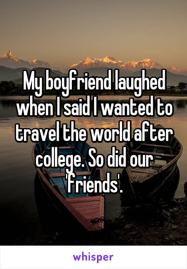 My boyfriend laughed when I said I wanted to travel the world after college. So did our 'friends'.