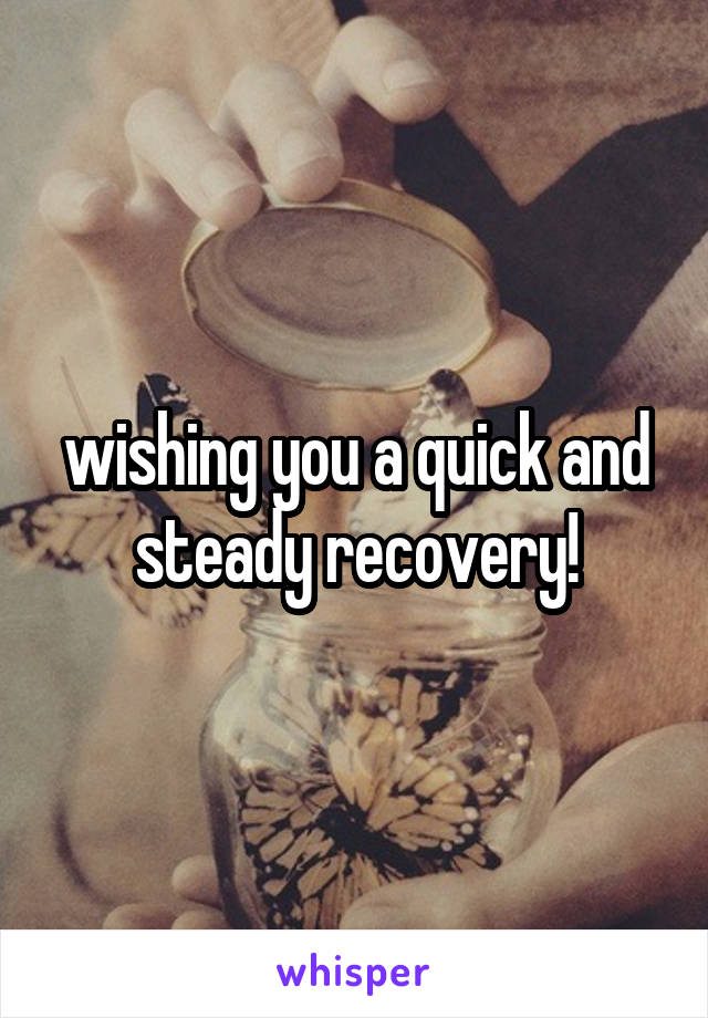 wishing you a quick and steady recovery!