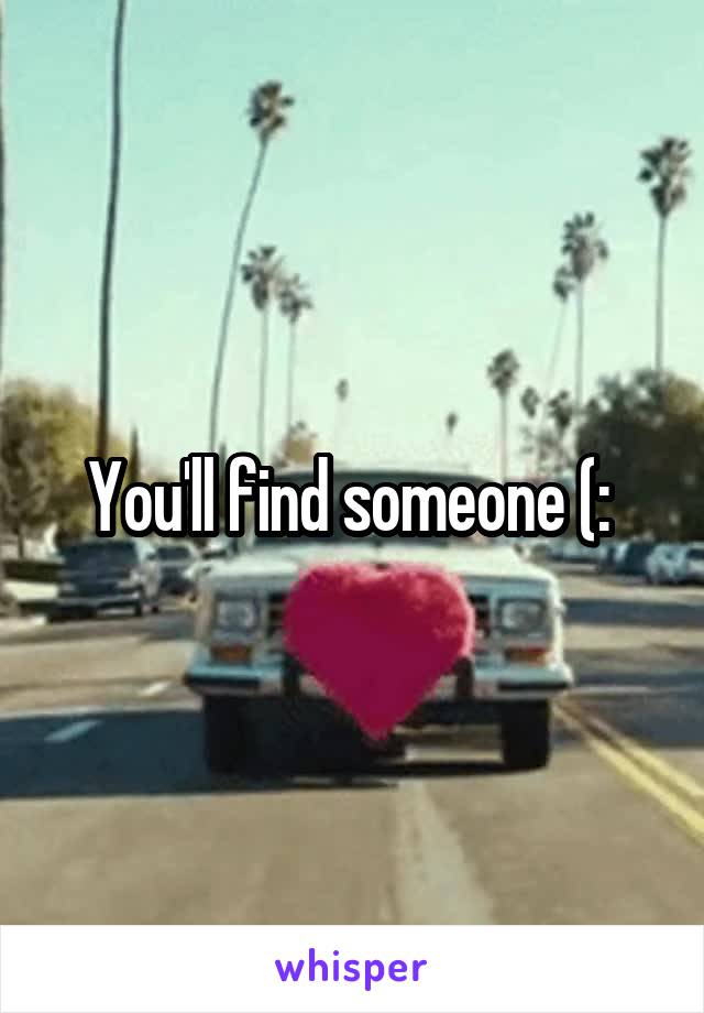 You'll find someone (: 